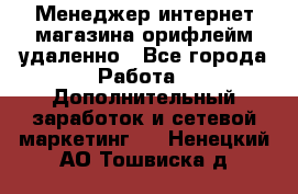Менеджер интернет-магазина орифлейм удаленно - Все города Работа » Дополнительный заработок и сетевой маркетинг   . Ненецкий АО,Тошвиска д.